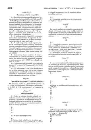 Diário da República, 1.ª série — N.º 167 — 29 de agosto de 2012

4818
Artigo 15.º-C
Sanções pecuniárias compulsórias

1 — Sem prejuízo de outras sanções aplicáveis, em
caso de incumprimento de decisões da CNPD ou do ICP-ANACOM que imponham sanções administrativas ou
ordenem, no exercício dos poderes que legalmente lhes
assistem, a adoção de comportamentos ou de medidas
determinadas aos destinatários da presente lei, podem
aquelas autoridades, fundamentadamente, impor uma
sanção pecuniária compulsória, nos casos referidos nos
n.os 1, 3, 4 e 5 do artigo 10.º, nos n.os 1, 3, e 4 do artigo 13.º e nas alíneas a) a i), j) e l) a m) do n.º 1 e a),
b), c), d) e e) do n.º 2 do artigo 14.º
2 — A sanção pecuniária compulsória consiste na
imposição ao seu destinatário do pagamento de uma
quantia pecuniária por cada dia de atraso no cumprimento para além do prazo nela fixado.
3 — A sanção compulsória é fixada segundo critérios de razoabilidade e proporcionalidade, atendendo à
situação económica do infrator, designadamente ao seu
volume de negócios no ano civil anterior, e ao impacto
negativo do incumprimento no mercado e nos utilizadores, podendo o montante diário situar-se entre € 500
e € 100 000.
4 — Os montantes fixados nos termos do número
anterior podem ser variáveis para cada dia de incumprimento, num sentido crescente, não podendo ultrapassar
o montante máximo de € 3 000 000 nem a duração máxima de 30 dias.
5 — O montante da sanção aplicada reverte para o Estado em 60 % e para a CNPD ou para o ICP-ANACOM
em 40 %.
6 — Dos atos da CNPD e do ICP-ANACOM, praticados ao abrigo do presente artigo, cabe recurso, consoante
sejam praticados no âmbito de um processo de contraordenação ou administrativo, nos termos da legislação
aplicável a cada tipo de processo em causa.»

e ao Estado membro de origem da intenção de adotar
as medidas restritivas.
3—
4 — As medidas adotadas devem ser proporcionais
aos objetivos a tutelar.
Artigo 8.º
[...]

Em caso de urgência, as entidades competentes, incluindo os tribunais, podem tomar medidas restritivas
não precedidas das notificações à Comissão e aos outros Estados membros de origem previstas no artigo
anterior.
Artigo 9.º
[...]

1—
2 — As entidades competentes que tenham a intenção
de tomar medidas restritivas, ou as tomem efetivamente,
devem comunicá-lo imediatamente à autoridade de supervisão central, a fim de serem notificadas à Comissão
e aos Estados membros de origem.
3 — Tratando-se de medidas restritivas de urgência
devem ser também indicadas as razões da urgência na
sua adoção.
Artigo 23.º
[...]

1 — As comunicações publicitárias à distância por
via eletrónica em profissões regulamentadas são permitidas na medida em que cumpram as regras deontológicas de cada profissão, relativas à independência, sigilo
profissional e lealdade para com o público e membros
da profissão entre si.
2—
Artigo 36.º

Artigo 4.º
Alteração ao Decreto-Lei n.º 7/2004, de 7 de janeiro

Os artigos 7.º, 8.º, 9.º, 23.º, 36.º e 37.º do Decreto-Lei
n.º 7/2004, de 7 de janeiro, alterado pelo Decreto-Lei
n.º 62/2009, de 10 de março, passam a ter a seguinte redação:
«Artigo 7.º
Medidas restritivas

1 — Podem ser adotadas medidas, incluindo providências concretas contra um prestador de serviços,
restritivas à circulação de um determinado serviço da
sociedade da informação proveniente de outro Estado
membro da União Europeia na medida em que possa
lesar ou ameaçar gravemente:
a)
b)
c)
d)
2 — A adoção deve ser precedida:
a)
b) Caso este o não tenha feito, ou as medidas que
tome se revelem inadequadas, da notificação à Comissão

[...]

1—
2—
a) Adotar as medidas restritivas previstas nos artigos 7.º e 8.º;
b)
c)
d)
e)
3—
4—
Artigo 37.º
[...]

1—
a) A não disponibilização ou a prestação de informação aos destinatários regulada nos artigos 10.º, 13.º
e 21.º e no n.º 1 do artigo 28.º;
b) (Revogada.)
c)
d)
e)
f)

 