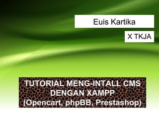 Euis Kartika
X TKJA
TUTORIAL MENG-INTALL CMS
DENGAN XAMPP
(Opencart, phpBB, Prestashop)
 