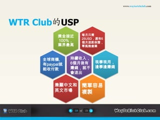 www.waytorichclub.com2011最強的聯盟行銷項目上培訓系統推廣收入：25USD/月/人我們負責網賺培訓，你負責收補習費！！立刻坐擁每年數十億產值的網路行銷培訓市場獎金立刻支付！每月持續收入！（最少6個月）零風險創業！獎金100%業界最高！兼有組織倍增收益10of23