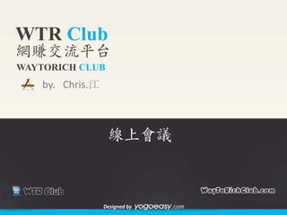 WTR Club
網賺交流平台
WAYTORICH CLUB
    by. Chris.江



                   線上會議



                  Designed by
 