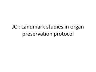 JC : Landmark studies in organ
preservation protocol
 