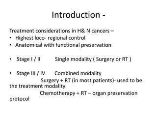 Introduction -
Treatment considerations in H& N cancers –
• Highest loco- regional control
• Anatomical with functional pr...