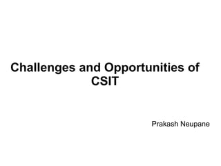 Challenges and Opportunities of
CSIT

Prakash Neupane

 