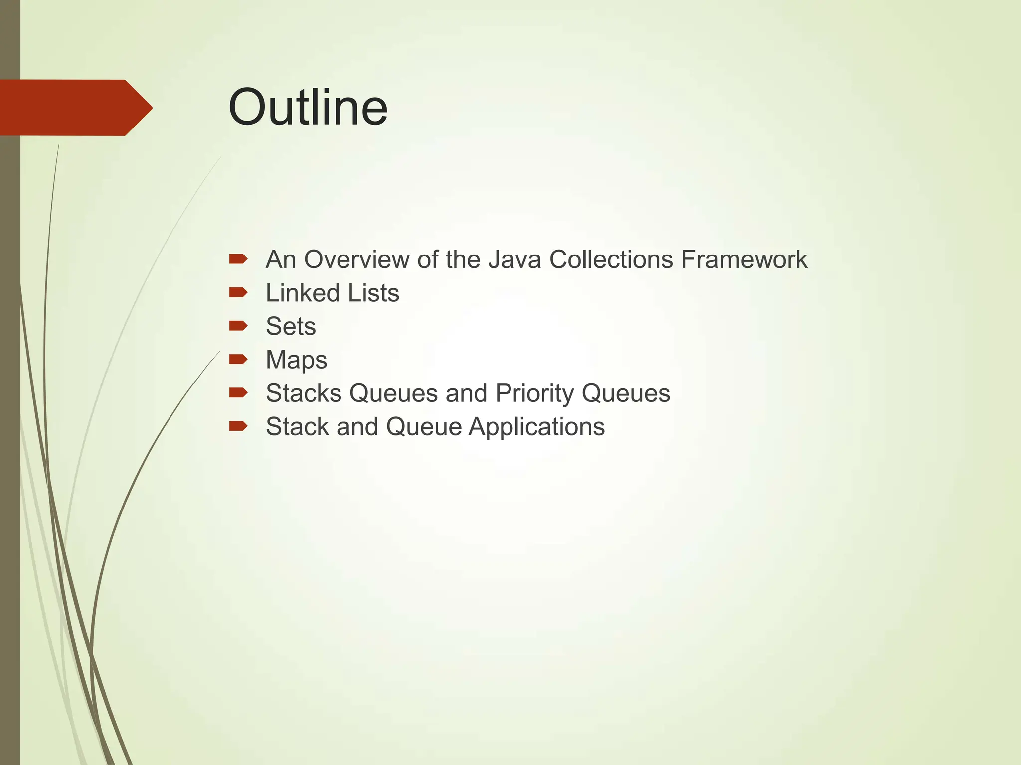 Outline
 An Overview of the Java Collections Framework
 Linked Lists
 Sets
 Maps
 Stacks Queues and Priority Queues
 Stack and Queue Applications
 