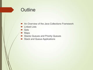 Outline
 An Overview of the Java Collections Framework
 Linked Lists
 Sets
 Maps
 Stacks Queues and Priority Queues
 Stack and Queue Applications
 
