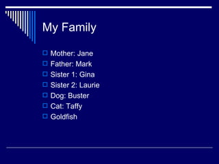 My Family Mother: Jane Father: Mark Sister 1: Gina Sister 2: Laurie Dog: Buster Cat: Taffy Goldfish 
