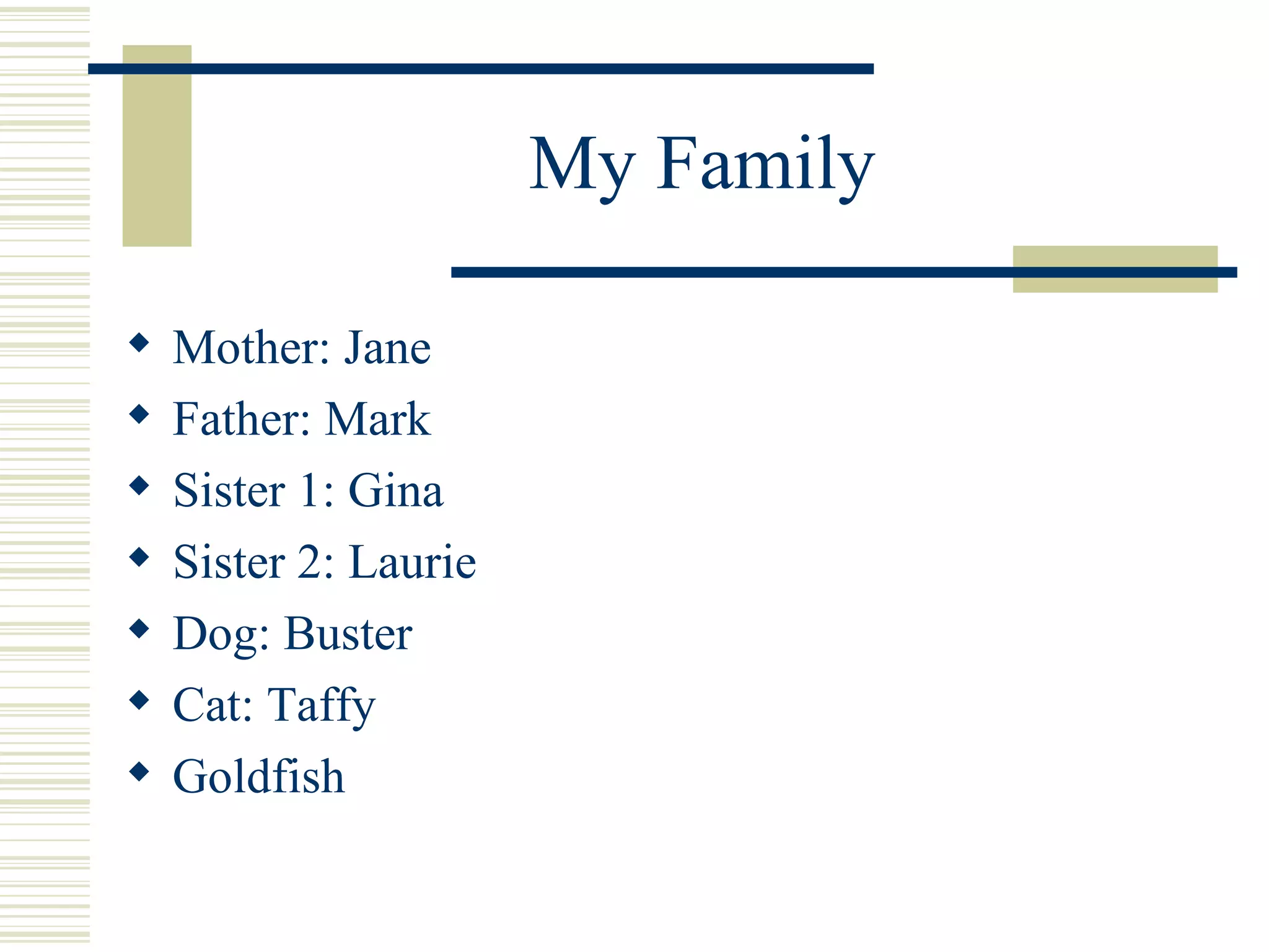 My Family Mother: Jane Father: Mark Sister 1: Gina Sister 2: Laurie Dog: Buster Cat: Taffy Goldfish 