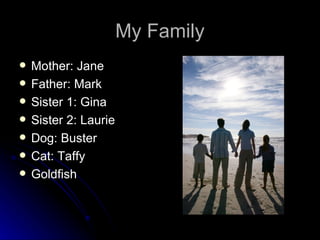 My Family Mother: Jane Father: Mark Sister 1: Gina Sister 2: Laurie Dog: Buster Cat: Taffy Goldfish 