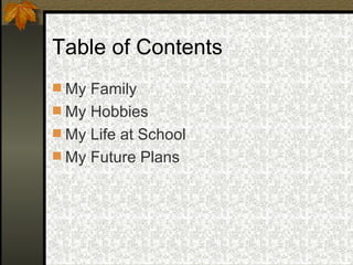 Table of Contents My Family My Hobbies My Life at School My Future Plans 