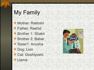 My Family Mother: Rakhshi Father: Rashid Brother 1: Shakir Brother 2: Babar Sister1: Anusha Dog: Lion Cat: Goshtyoshi Llama 
