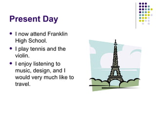 Present Day I now attend Franklin High School. I play tennis and the violin. I enjoy listening to music, design, and I would very much like to travel. 