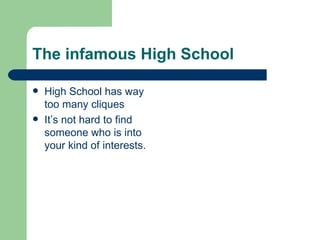 The infamous High School High School has way too many cliques It’s not hard to find someone who is into your kind of interests. 