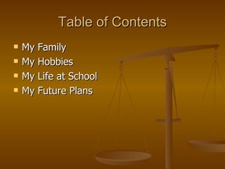 Table of Contents My Family My Hobbies My Life at School My Future Plans 