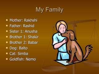 My Family Mother: Rakhshi Father: Rashid Sister 1: Anusha Brother 1: Shakir Brother 2: Babar Dog: Balto Cat: Simba Goldfish: Nemo 