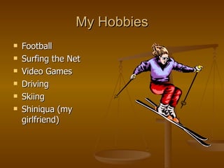 My Hobbies Football Surfing the Net Video Games Driving Skiing Shiniqua (my girlfriend) 