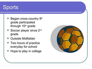 Sports Began cross-country 9 th  grade participated through 10 th  grade Soccer player since 2 nd  grade Outside Midfielder Two hours of practice everyday for school Hope to play in college 