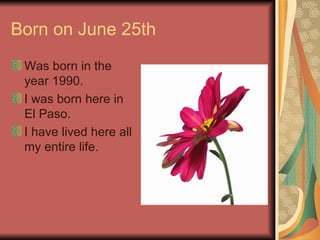 Born on June 25th Was born in the year 1990. I was born here in El Paso. I have lived here all my entire life.