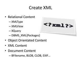 XQuery on PL/SQL variableDECLAREv_x XMLType;NumAcc NUMBER;BEGINv_x := XMLType(…); /* initialize xmltype variable */	SELECT /*+ NO_XML_QUERY_REWRITE */XMLCAST(XMLQUERY('declare default element namespace		"http://custacc";for $cust in $cadoc/Customer        return fn:count($cust/Addresses/Address)'PASSINGv_x AS "cadoc" RETURNING CONTENT) AS NUMBER)	INTO NumAcc	FROM DUAL;END;Hint allows efficient DOM based evaluationXMLExists() can be used similarlySource OOW 2010 “Managing XML Content with XML DB: Getting the Best Bang for the Buck”