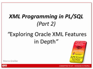 XML Programming in PL/SQL (Part 2) “Exploring Oracle XML Features in Depth” Marco Gralike 