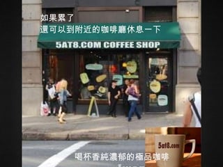 如果累了 還可以到附近的咖啡廳休息一下   喝杯香純濃郁的極品咖啡 