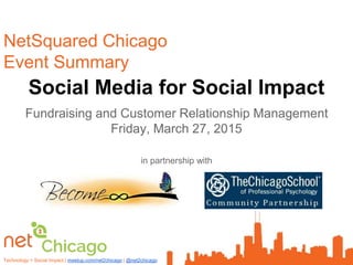 Technology + Social Impact | meetup.com/net2chicago |
Social Media for Social Impact
Fundraising and Customer Relationship Management
Friday, March 27, 2015
NetSquared Chicago
Event Summary
in partnership with
 