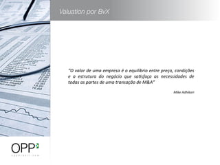 “O	
  valor	
  de	
  uma	
  empresa	
  é	
  o	
  equilíbrio	
  entre	
  preço,	
  condições	
  
e	
   a	
   estrutura	
   do	
   negócio	
   que	
   sa?sfaça	
   as	
   necessidades	
   de	
  
todas	
  as	
  partes	
  de	
  uma	
  transação	
  de	
  M&A”	
  	
  	
  
	
  
	
   	
   	
   	
   	
  Mike	
  Adhikari	
  
 