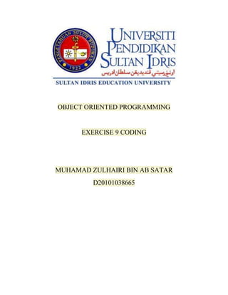 OBJECT ORIENTED PROGRAMMING


      EXERCISE 9 CODING




MUHAMAD ZULHAIRI BIN AB SATAR
         D20101038665
 