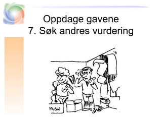 Oppdage gavene
7. Søk andres vurdering
 