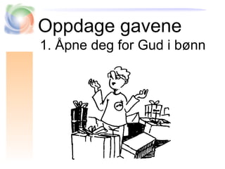 Oppdage gavene
1. Åpne deg for Gud i bønn
 