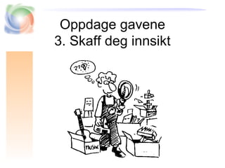 Oppdage gavene
3. Skaff deg innsikt
 