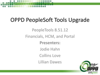 OPPD PeopleSoft Tools Upgrade
         PeopleTools 8.51.12
     Financials, HCM, and Portal
             Presenters:
             Jodie Hahn
             Collins Love
            Lillian Dawes
 