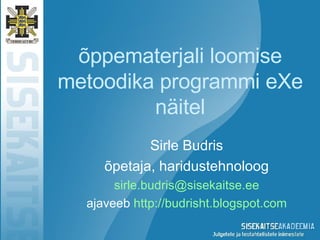 õppematerjali loomise metoodika programmi eXe näitel Sirle Budris õpetaja, haridustehnoloog [email_address] ajaveeb  http://budrisht.blogspot.com 