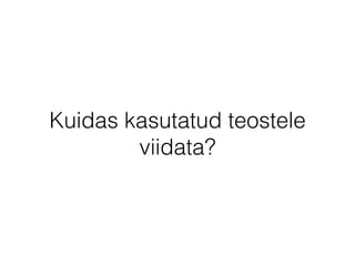 Kuidas kasutatud teostele 
viidata? 
 