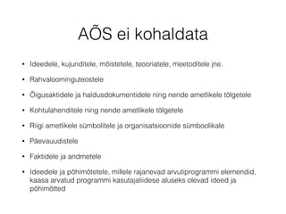 AÕS ei kohaldata 
• Ideedele, kujunditele, mõistetele, teooriatele, meetoditele jne. 
• Rahvaloominguteostele 
• Õigusaktidele ja haldusdokumentidele ning nende ametlikele tõlgetele 
• Kohtulahenditele ning nende ametlikele tõlgetele 
• Riigi ametlikele sümbolitele ja organisatsioonide sümboolikale 
• Päevauudistele 
• Faktidele ja andmetele 
• Ideedele ja põhimõtetele, millele rajanevad arvutiprogrammi elemendid, 
kaasa arvatud programmi kasutajaliidese aluseks olevad ideed ja 
põhimõtted 
 