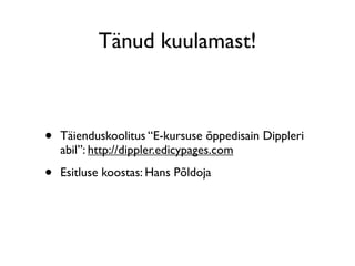 Tänud kuulamast!



•   Täienduskoolitus “E-kursuse õppedisain Dippleri
    abil”: http://dippler.edicypages.com

•   Esitluse koostas: Hans Põldoja
 