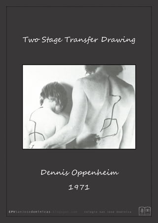 Two Stage Transfer Drawing
Dennis Oppenheim
1971
E PV SanJo se dom i nic as . b l o g s p o t . c o m C o l e g i o S a n J o s é D o m i n i c a
 