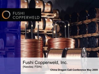 Fushi Copperweld, Inc.
(Nasdaq: FSIN)
                 China Dragon Call Conference May 2009
 