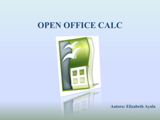 OPEN OFFICE CALC
Autora: Elizabeth Ayala
 