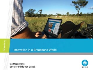 Innovation in a Broadband World



Ian Oppermann
Director CSIRO ICT Centre
 