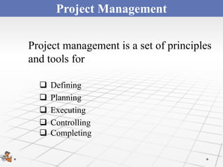 Project Management

Project management is a set of principles
and tools for

     Defining
     Planning
     Executing
     Controlling
     Completing
 