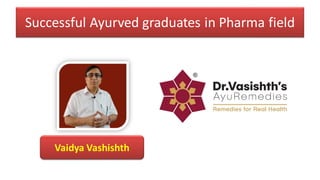 Successful Ayurved graduates in Pharma field
Vaidya Vashishth
 
