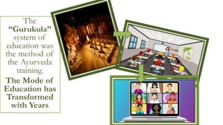The
“Gurukula”
system of
education was
the method of
the Ayurveda
training.
The Mode of
Education has
Transformed
with Years
 