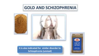 GOLD AND SCHIZOPHRENIA
It is also indicated for similar disorder to
Schizophrenia (unmad)
 