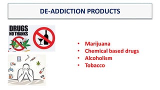 DE-ADDICTION PRODUCTS
• Marijuana
• Chemical based drugs
• Alcoholism
• Tobacco
 