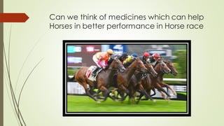 Can we think of medicines which can help
Horses in better performance in Horse race
 