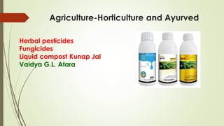 Agriculture-Horticulture and Ayurved
Herbal pesticides
Fungicides
Liquid compost Kunap Jal
Vaidya G.L. Atara
 