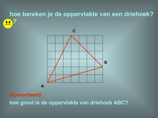 hoe bereken je de oppervlakte van een driehoek? hoe groot is de oppervlakte van driehoek ABC? bijvoorbeeld: A B C ? 