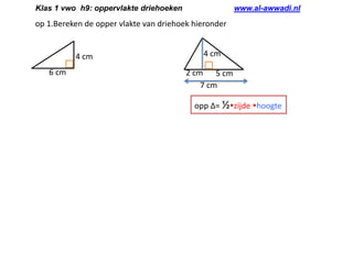 Klas 1 vwo h9: oppervlakte driehoeken

www.al-awwadi.nl

op 1.Bereken de opper vlakte van driehoek hieronder

4 cm
6 cm

4 cm
2 cm 5 cm
7 cm
opp Δ= ½zijde hoogte

 