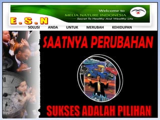 E . S . N SOLUSI         ANDA         UNTUK         MERUBAH         KEHIDUPANSAATNYA PERUBAHANSUKSES ADALAH PILIHAN