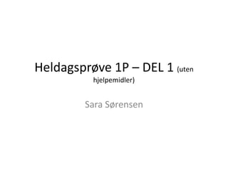 Heldagsprøve 1P – DEL 1 (uten
          hjelpemidler)


         Sara Sørensen
 